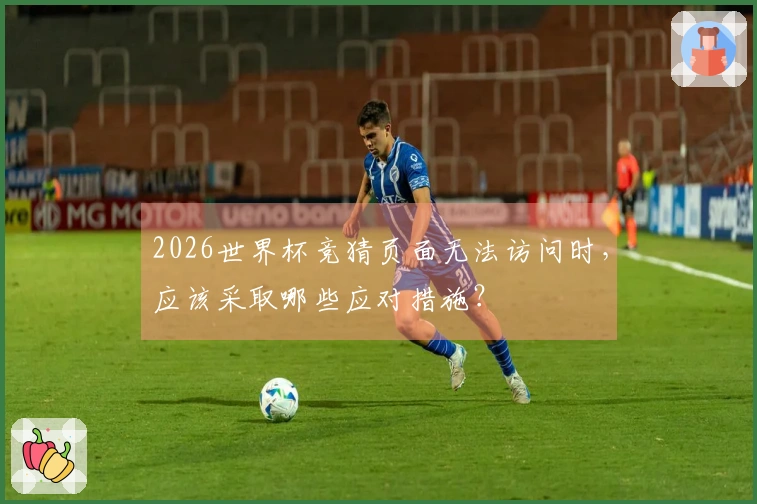 2026世界杯竞猜页面无法访问时，应该采取哪些应对措施？