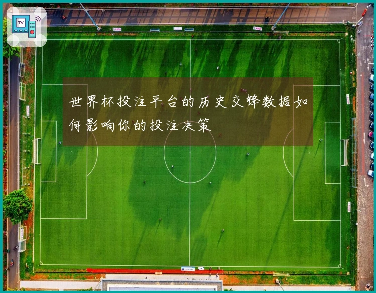 世界杯投注平台的历史交锋数据如何影响你的投注决策