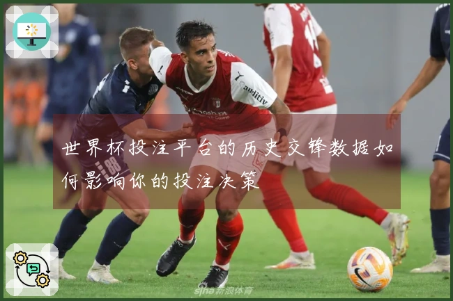 世界杯投注平台的历史交锋数据如何影响你的投注决策