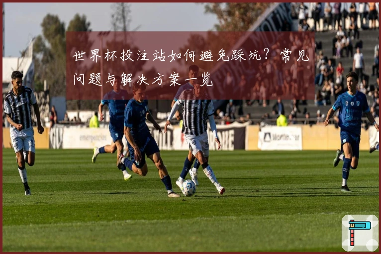 世界杯投注站如何避免踩坑？常见问题与解决方案一览